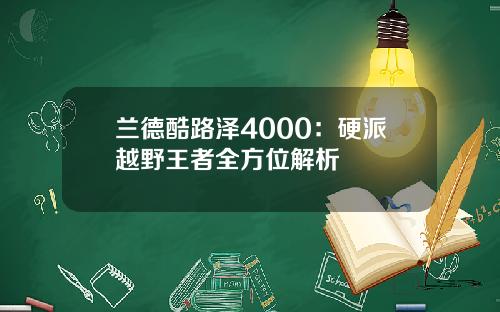兰德酷路泽4000:硬派越野王者全方位解析 兰德酷路泽4000:硬派越野王者全方位解析