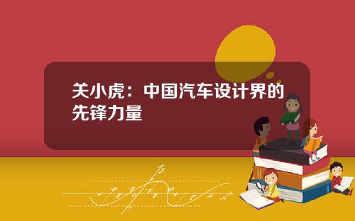 关小虎：中国汽车设计界的先锋力量
