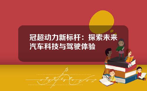 冠超动力新标杆：探索未来汽车科技与驾驶体验
