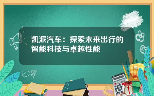 凯派汽车：探索未来出行的智能科技与卓越性能