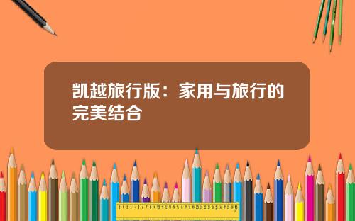 凯越旅行版：家用与旅行的完美结合
