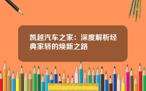 凯越汽车之家：深度解析经典家轿的焕新之路