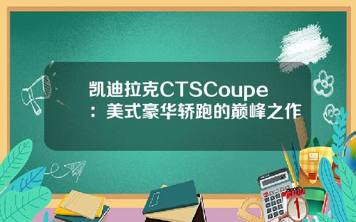 凯迪拉克CTSCoupe：美式豪华轿跑的巅峰之作