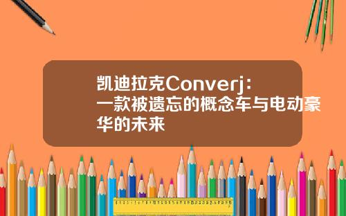 凯迪拉克Converj：一款被遗忘的概念车与电动豪华的未来