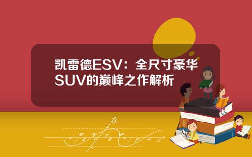 凯雷德ESV：全尺寸豪华SUV的巅峰之作解析