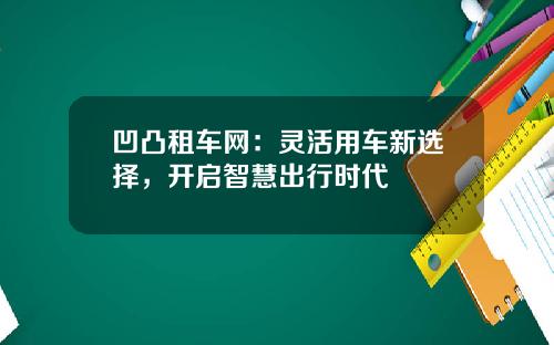 凹凸租车网：灵活用车新选择，开启智慧出行时代