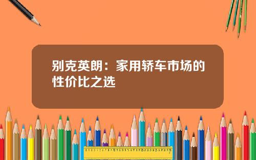 别克英朗：家用轿车市场的性价比之选