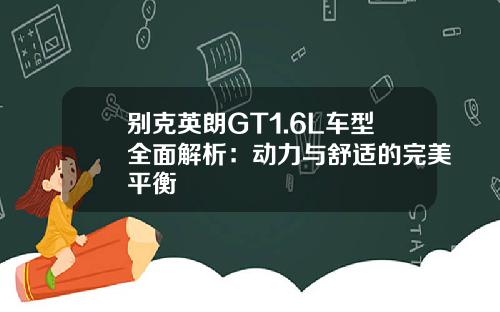 别克英朗GT1.6L车型全面解析：动力与舒适的完美平衡