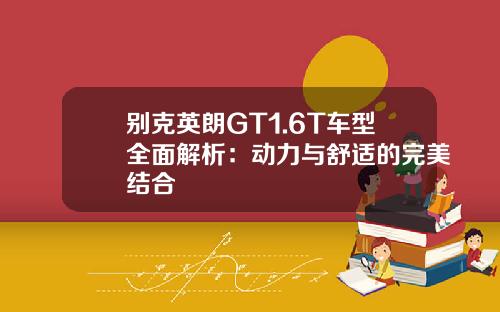 别克英朗GT1.6T车型全面解析：动力与舒适的完美结合