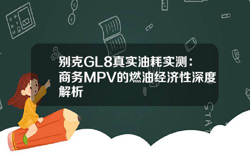 别克GL8真实油耗实测：商务MPV的燃油经济性深度解析