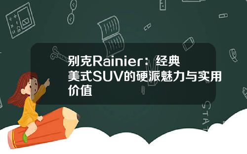 别克Rainier：经典美式SUV的硬派魅力与实用价值