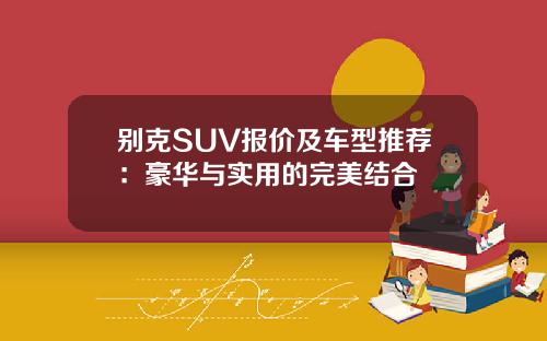 别克SUV报价及车型推荐：豪华与实用的完美结合