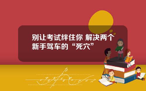 别让考试绊住你 解决两个新手驾车的“死穴”