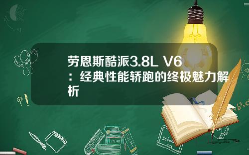 劳恩斯酷派3.8L V6：经典性能轿跑的终极魅力解析