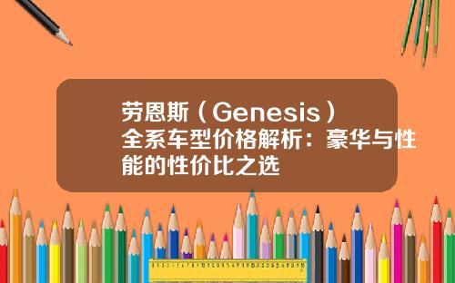 劳恩斯（Genesis）全系车型价格解析：豪华与性能的性价比之选