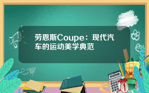劳恩斯Coupe：现代汽车的运动美学典范