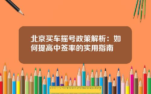 北京买车摇号政策解析：如何提高中签率的实用指南