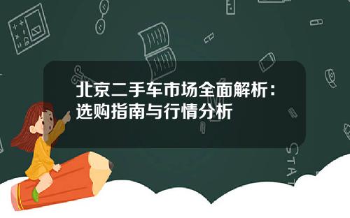 北京二手车市场全面解析：选购指南与行情分析