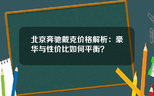 北京奔驰戴克价格解析：豪华与性价比如何平衡？
