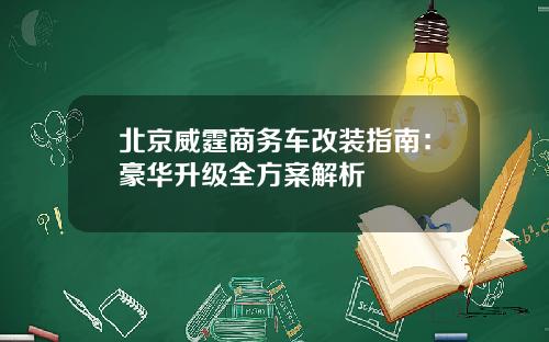 北京威霆商务车改装指南：豪华升级全方案解析