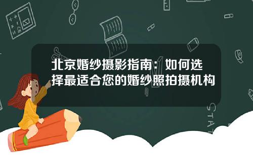 北京婚纱摄影指南：如何选择最适合您的婚纱照拍摄机构