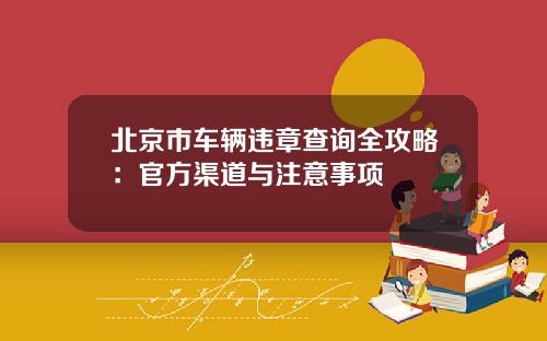北京市车辆违章查询全攻略:官方渠道与注意事项 北京市车辆违章查询全攻略:官方渠道与注意事项