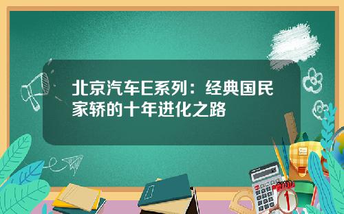 北京汽车E系列：经典国民家轿的十年进化之路