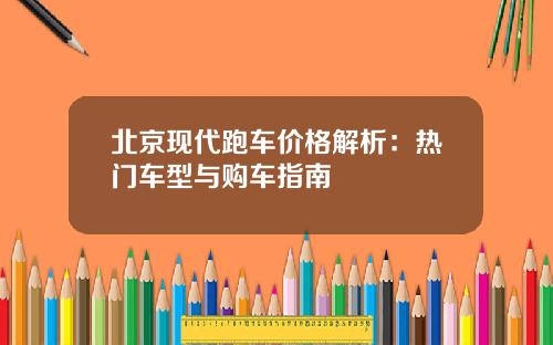 北京现代跑车价格解析：热门车型与购车指南