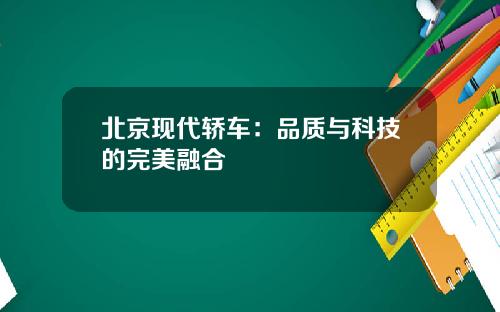 北京现代轿车：品质与科技的完美融合