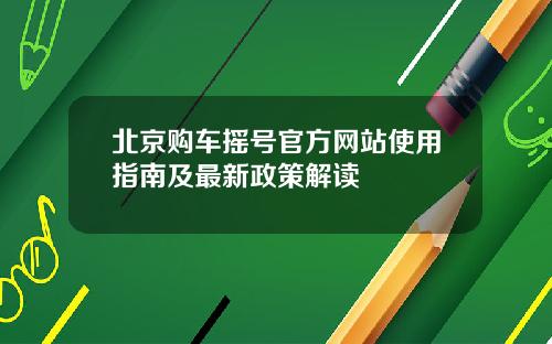 北京购车摇号官方网站使用指南及最新政策解读