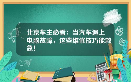 北京车主必看：当汽车遇上电脑故障，这些维修技巧能救急！
