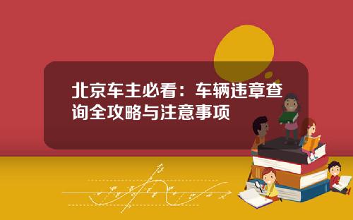 北京车主必看：车辆违章查询全攻略与注意事项