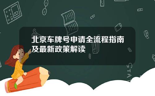 北京车牌号申请全流程指南及最新政策解读