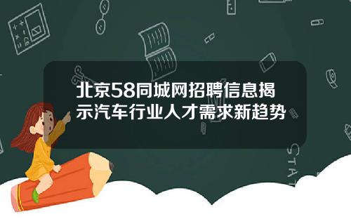 北京58同城网招聘信息揭示汽车行业人才需求新趋势