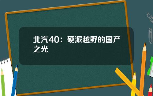 北汽40：硬派越野的国产之光
