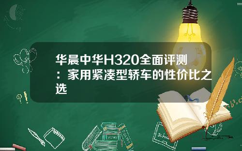 华晨中华H320全面评测：家用紧凑型轿车的性价比之选