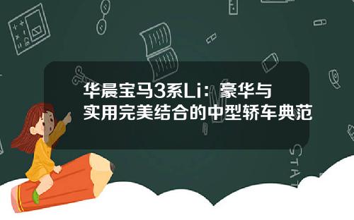 华晨宝马3系Li：豪华与实用完美结合的中型轿车典范