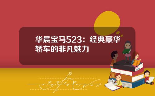 华晨宝马523：经典豪华轿车的非凡魅力