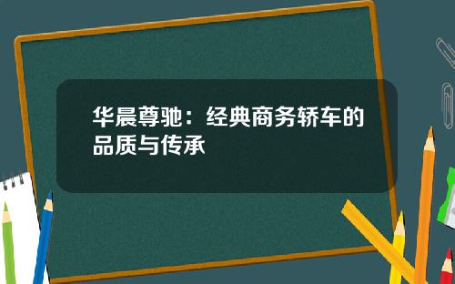 华晨尊驰：经典商务轿车的品质与传承