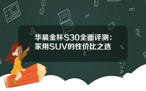 华晨金杯S30全面评测：家用SUV的性价比之选