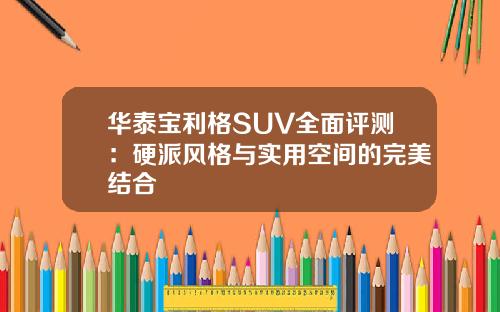 华泰宝利格SUV全面评测：硬派风格与实用空间的完美结合