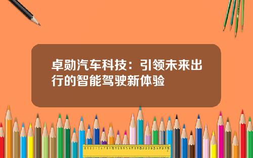 卓勋汽车科技：引领未来出行的智能驾驶新体验