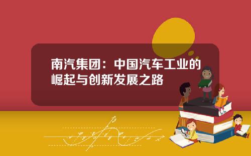 南汽集团：中国汽车工业的崛起与创新发展之路