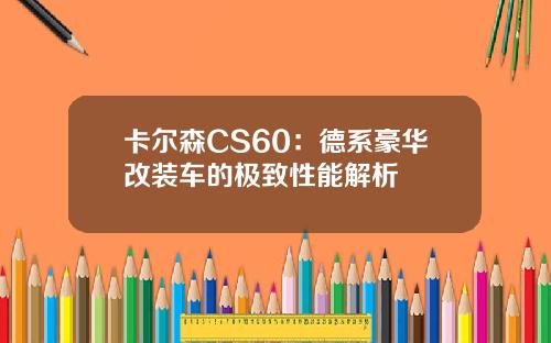 卡尔森CS60：德系豪华改装车的极致性能解析