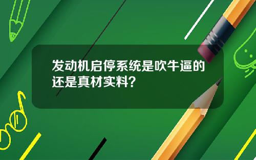 发动机启停系统是吹牛逼的还是真材实料？