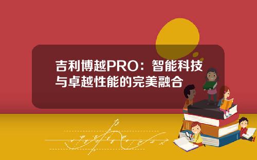 吉利博越PRO：智能科技与卓越性能的完美融合