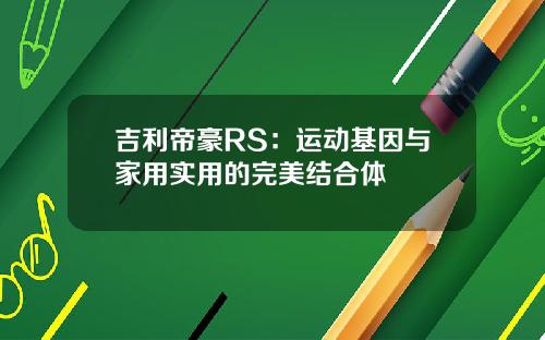 吉利帝豪RS：运动基因与家用实用的完美结合体