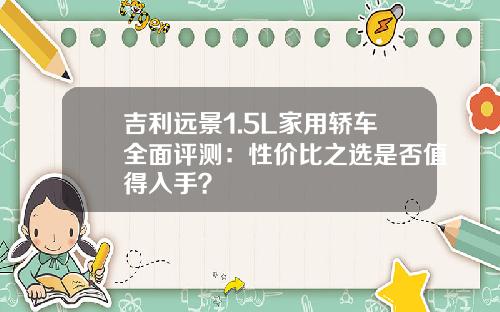 吉利远景1.5L家用轿车全面评测：性价比之选是否值得入手？