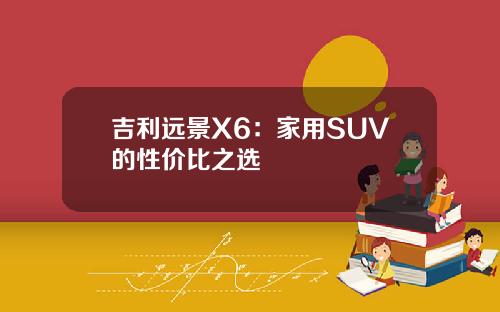 吉利远景X6：家用SUV的性价比之选