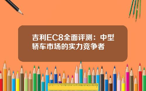 吉利EC8全面评测：中型轿车市场的实力竞争者
